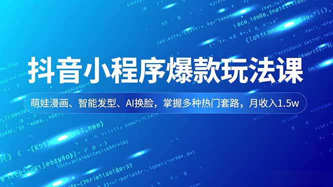 抖音小程序爆款玩法课,萌娃漫画、智能发型、AI换脸,掌握多种热门套路,月收入1.5w-柒浠资源网