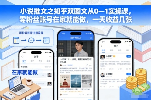 小说推文之知乎双图文从0—1实操课,零粉丝账号在家就能做,一天收益几张-柒浠资源网