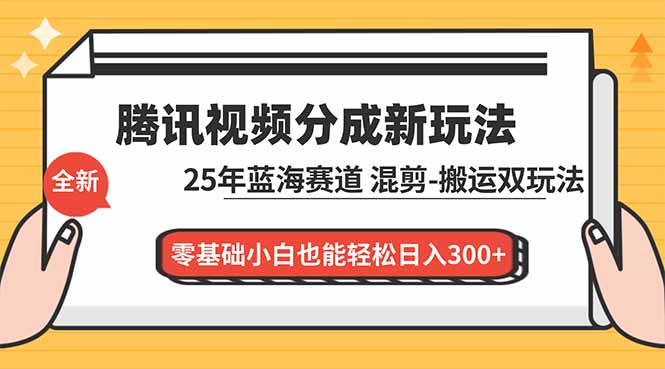 腾讯视频分成计划最新教程：25年蓝海赛道，混剪、搬运双玩法，零基础小白也能轻松日入300+-柒浠资源网