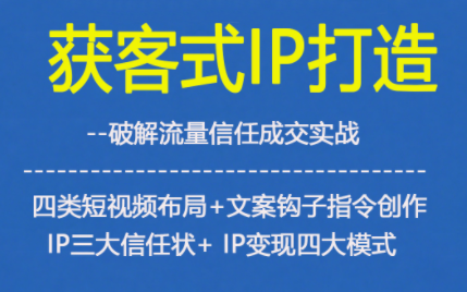 获客型IP打造，破解流量信任成，四类短视频布局+文案钩子指令创作IP三大信任状+IP变现四大模式-柒浠资源网