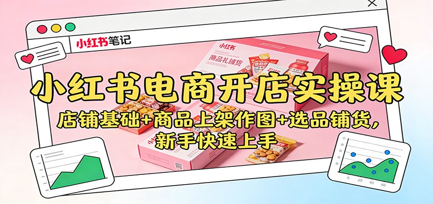 小红书电商开店实操课：店铺基础+商品上架作图+选品铺货，新手快速上手-柒浠资源网
