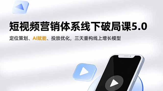短视频营销体系线下破局课5.0,定位策划、AI赋能、投放优化,三天重构线上增长模型-柒浠资源网