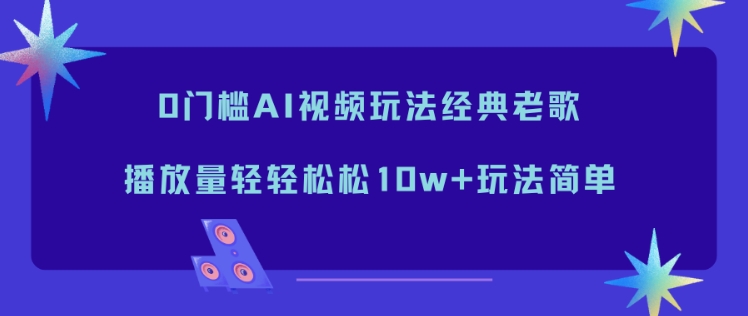 0门槛AI视频玩法经典老歌,播放量轻轻松松10w+玩法简单-柒浠资源网