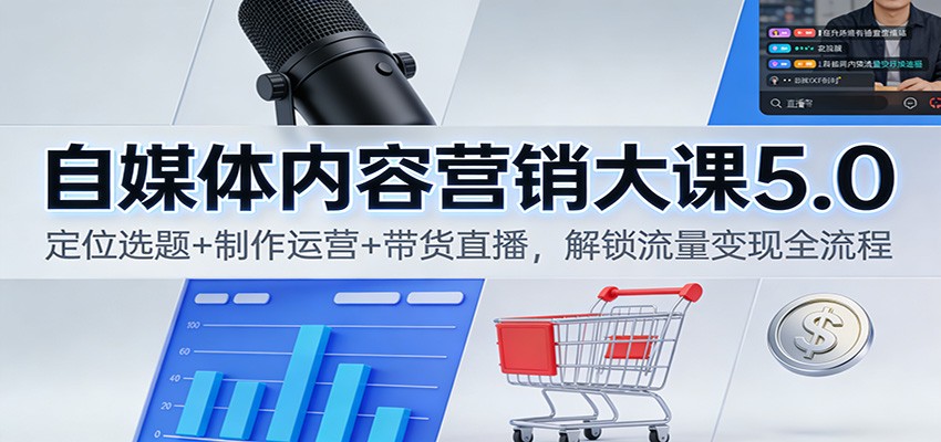 自媒体内容营销大课5.0：定位选题+制作运营+带货直播，解锁流量变现全流程-柒浠资源网