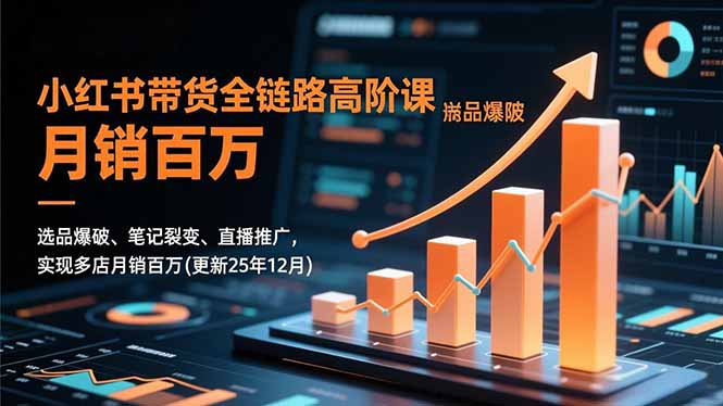 小红书带货全链路高阶课,选品爆破、笔记裂变、直播推广,实现多店月销百万(更新25年12月-柒浠资源网