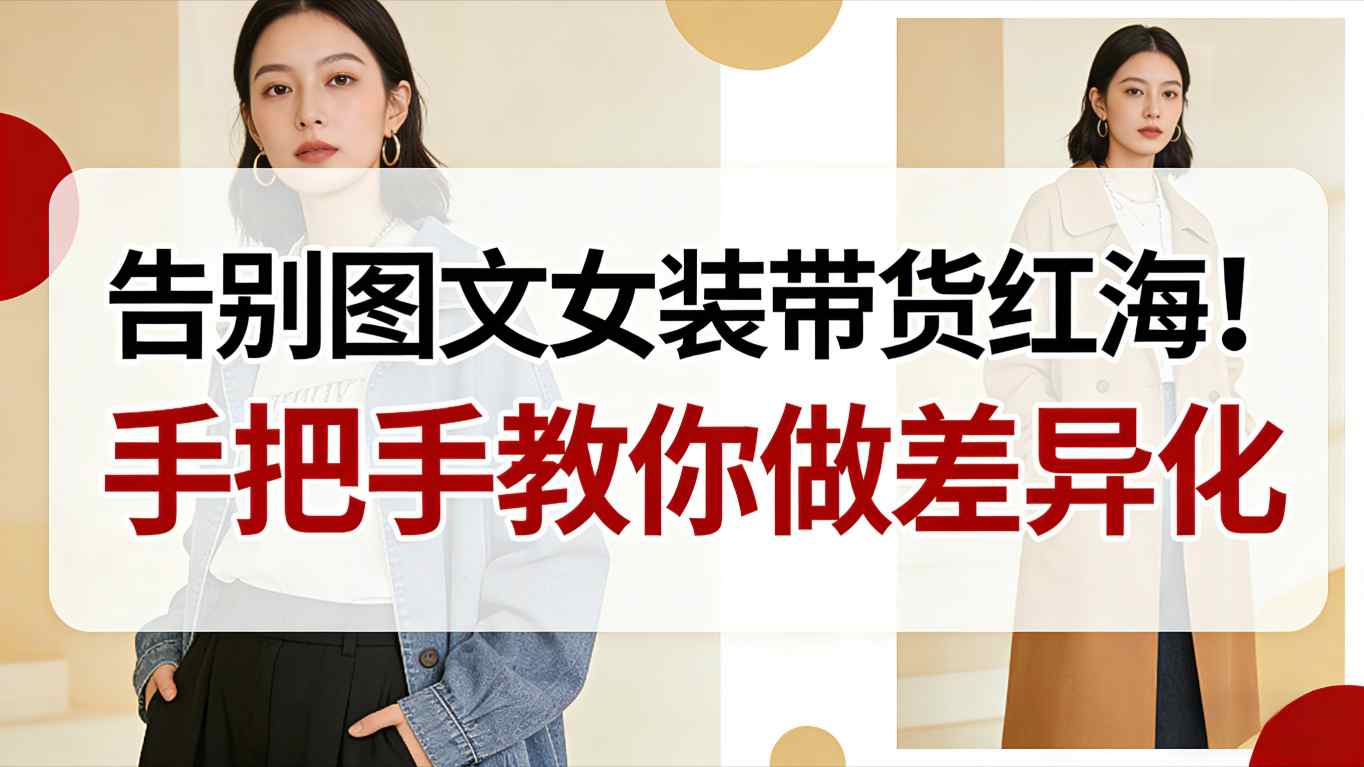 告别图文女装带货红海！手把手教你做差异化，新手也能弯道超车-柒浠资源网