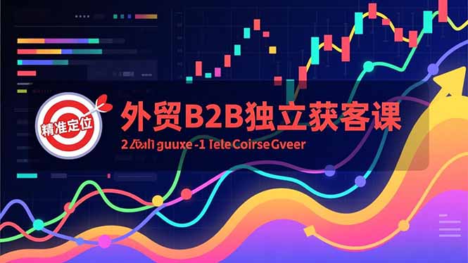 外贸B2B独立获客课，Facebook主页搭建、消息互动广告、精准定位，打造高询盘系统-柒浠资源网
