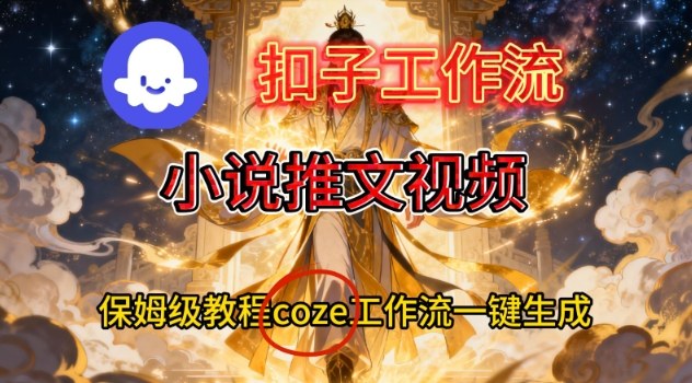 Coze扣子智能体工作流一键生成小说推文视频，保姆级搭建教学-柒浠资源网