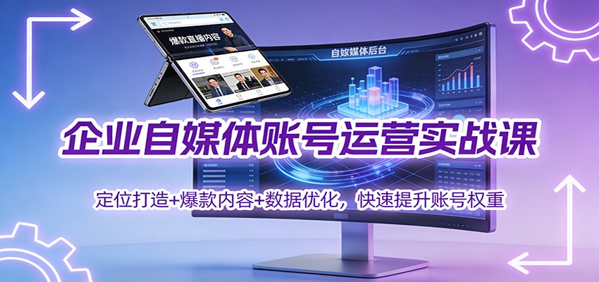 企业自媒体账号运营实战课：定位打造+ 爆款内容+数据优化，快速提升账号权重-柒浠资源网