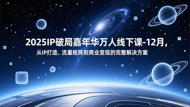 2025IP破局嘉年华万人线下课-12月，从IP打造、流量矩阵到商业变现的完整解决方案-柒浠资源网