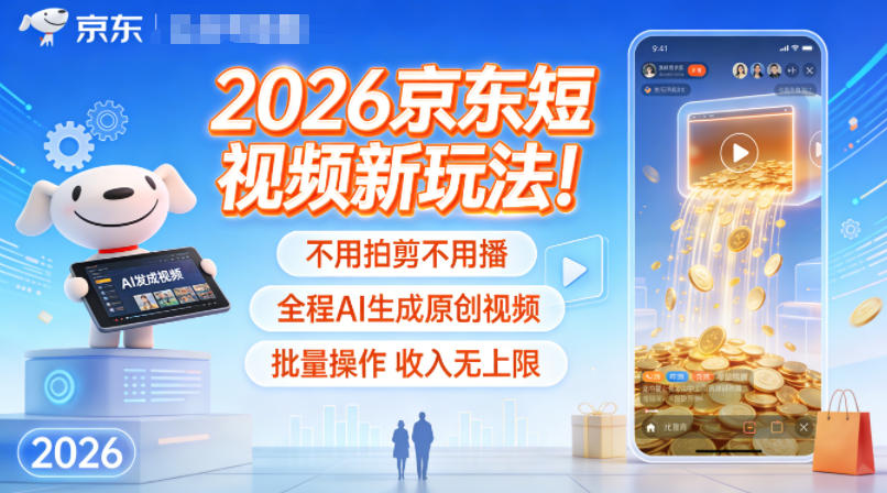 2026京东短视频新玩法！不用拍剪不用播，全程AI生成原创视频，批量操作收入无上限-柒浠资源网