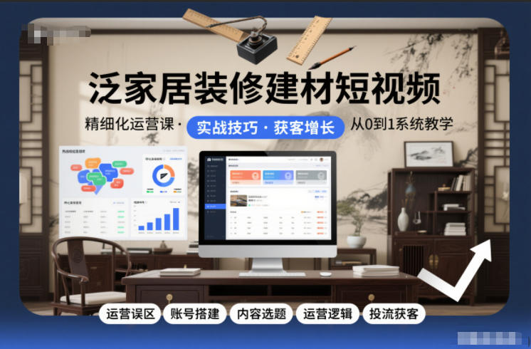 泛家居装修建材短视频精细化运营课，运营误区+账号搭建+内容选题+运营逻辑+投流获客-柒浠资源网
