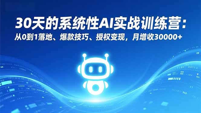 30天的系统性AI实战训练营：从0到1落地、爆款技巧、授权变现，月增收30000+-柒浠资源网