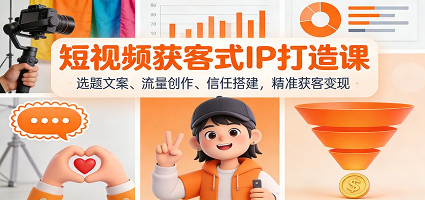 短视频获客式IP打造课：选题文案、流量创作、信任搭建，精准获客变现-柒浠资源网