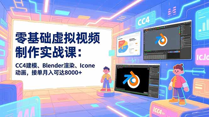 零基础虚拟视频制作实战课：CC4建模、Blender渲染、Iclone动画，接单月入可达8000+-柒浠资源网