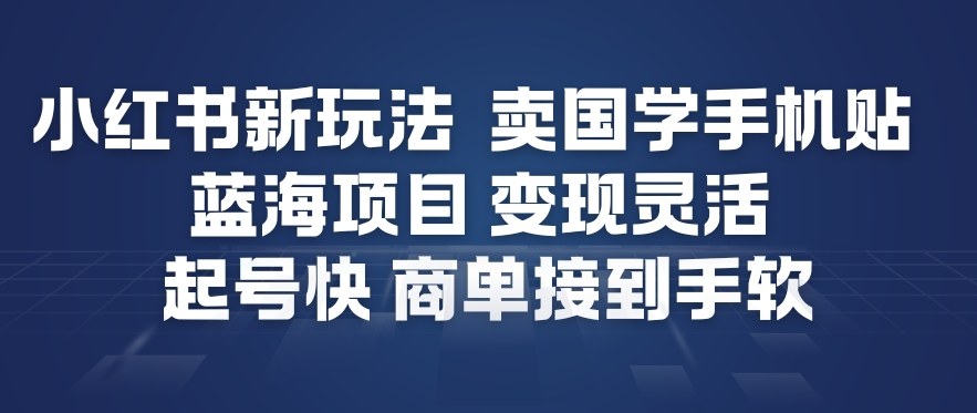 小红书新玩法，卖国学手机贴，蓝海项目，变现灵活，起号快，商单接到手软-柒浠资源网