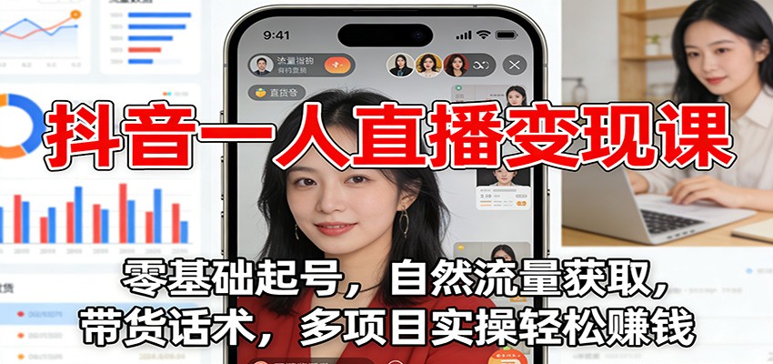 抖音一人直播变现课：零基础起号，自然流量获取，带货话术，多项目实操轻松赚钱-柒浠资源网