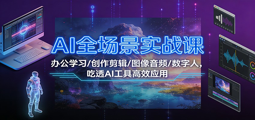 AI全场景实战课：办公学习/创作剪辑/图像音频/数字人，吃透AI工具高效应用-柒浠资源网