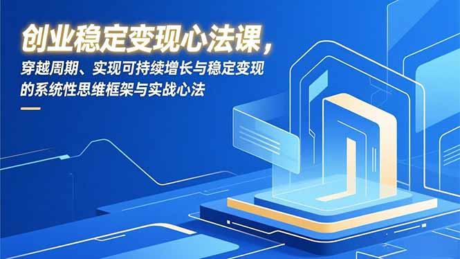 创业稳定变现心法课，穿越周期、实现可持续增长与稳定变现的系统性思维框架与实战心法-柒浠资源网
