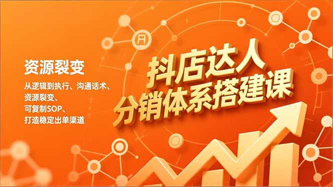 抖店达人分销体系搭建课，从逻辑到执行、沟通话术、资源裂变，可复制SOP，打造稳定出单渠道-柒浠资源网
