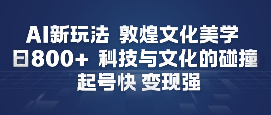 AI新玩法，敦煌文化美学，科技与文化的碰撞，起号快变现强-柒浠资源网