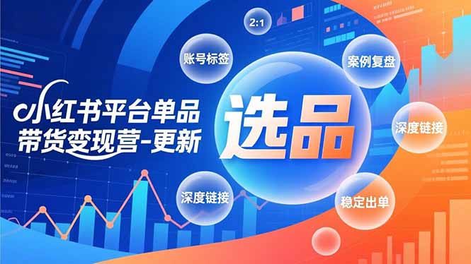 小红书平台单品带货变现营-更新，极致选品、账号标签、案例复盘，深度链接，快速启动稳定出单-柒浠资源网