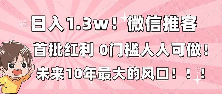 日入1.3w！微信推客，首批红利，未来10年最大的风口，0门槛，人人可做！-柒浠资源网