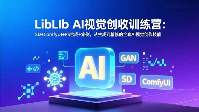 LibLIb AI视觉创收训练营：SD+ComfyUI+PS合成+案例，从生成到精修的全套AI视觉创作技能-柒浠资源网