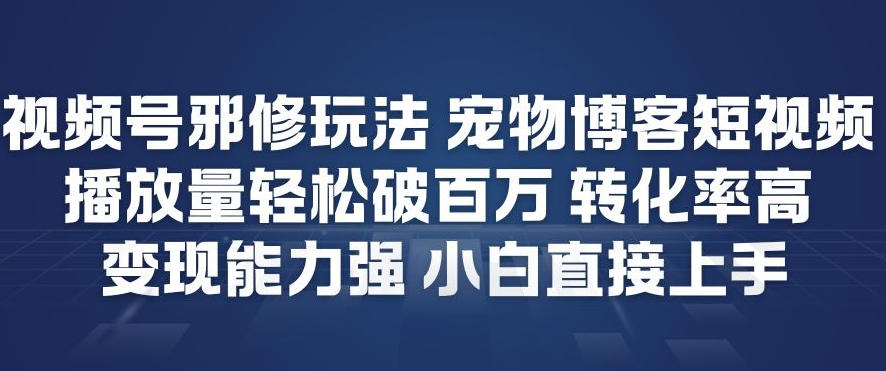 视频号邪修玩法宠物博客短视频，播放量轻松破百万，转化率高，变现能力强，小白直接上手-柒浠资源网