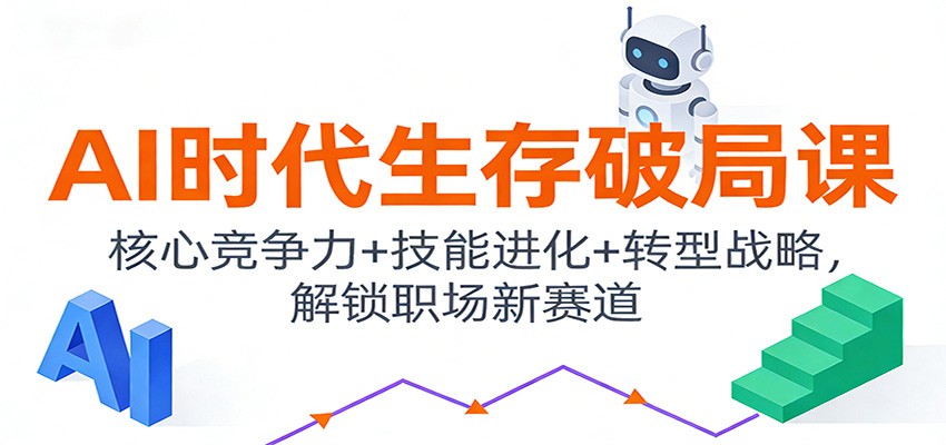 AI时代生存破局课：核心竞争力+技能进化+转型战略，解锁职场新赛道-柒浠资源网