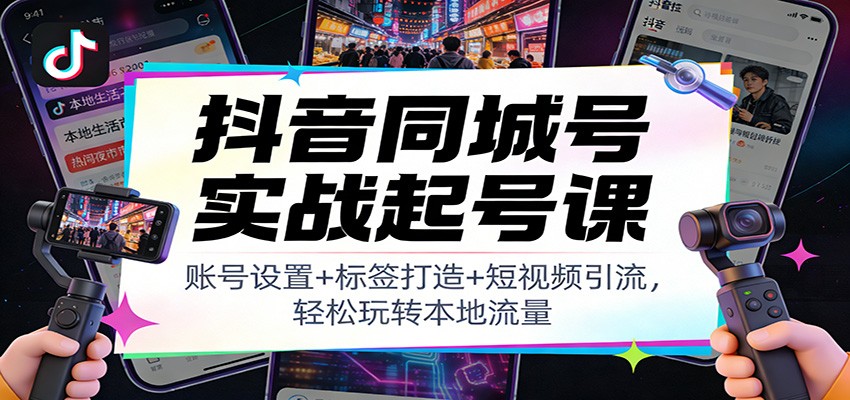 抖音同城号实战起号课：账号设置+标签打造+短视频引流，轻松玩转本地流量-柒浠资源网