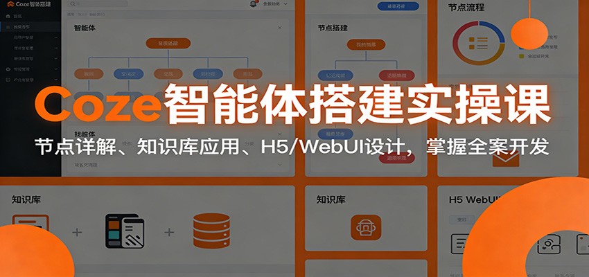 Coze智能体搭建实操课：节点详解、知识库应用、H5/WebUI设计，掌握全案开发-柒浠资源网