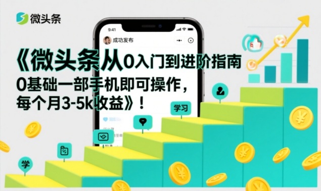 微头条从0入门到进阶指南，0基础一部手机即可操作，每个月3-5k收益-柒浠资源网