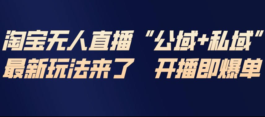 淘宝无人直播完整教程，公试+私域，最新玩法来了，开播即爆单-柒浠资源网