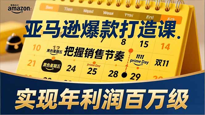 亚马逊爆款打造课，大促节点、全年规划、淡旺季打法，把握销售节奏，实现年利润百万级-柒浠资源网