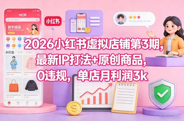 2026小红书虚拟店铺第3期，最新IP打法+原创商品，0违规，单店月利润3k+-柒浠资源网