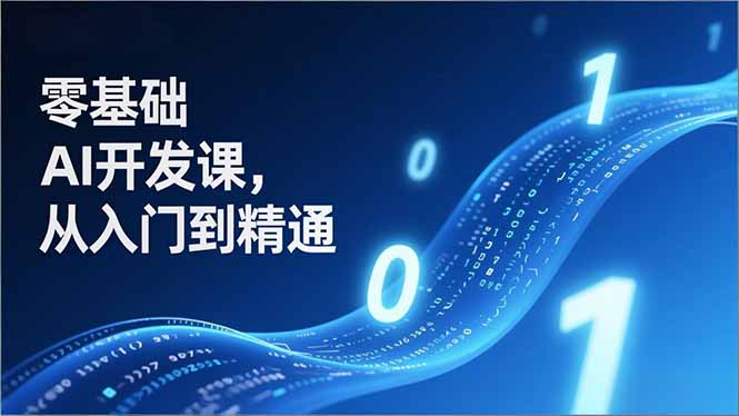 零基础AI开发课，从入门到精通、实战案例、部署落地，成为AI智能体应用达人，开拓高价值副业-柒浠资源网