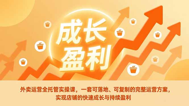 外卖运营全托管实操课，一套可落地、可复制的完整运营方案，实现店铺的快速成长与持续盈利-柒浠资源网
