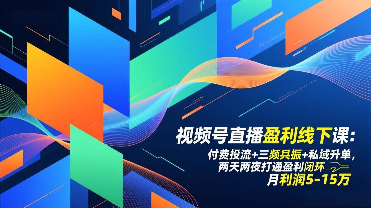 视频号直播盈利线下课：付费投流+三频共振+私域升单，两天两夜打通盈利闭环，月利润5-15万-柒浠资源网