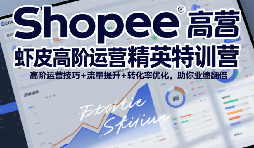 Shopee虾皮高阶运营精英特训营，高阶运营技巧+流量提升+转化率优化，助你业绩翻倍-柒浠资源网