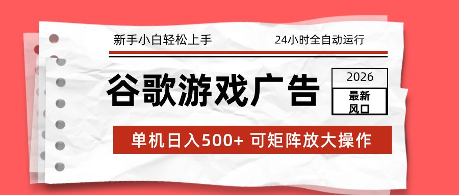 2026最新谷歌游戏广告 单机日入500+ 24小时全自动运行，新手小白轻松玩转-柒浠资源网