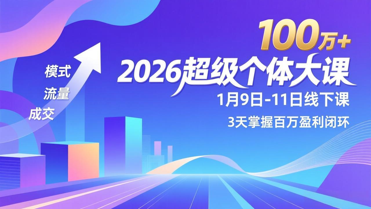 2026超级个体大课-1月9日-11日线下课，模式、流量、成交，3天掌握百万盈利闭环，实现年入100万+-柒浠资源网
