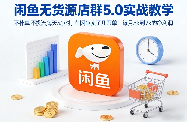 闲鱼无货源店群5.0实战教学，不补单，不投流，每天5小时，在闲鱼卖了几万单，每月5k到7k的净利润-柒浠资源网