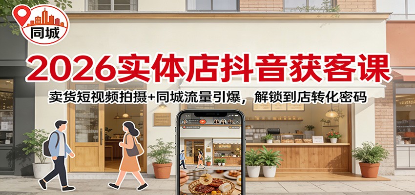 2026实体店抖音获客：卖货短视频拍摄+同城流量引爆，解锁到店转化密码-柒浠资源网