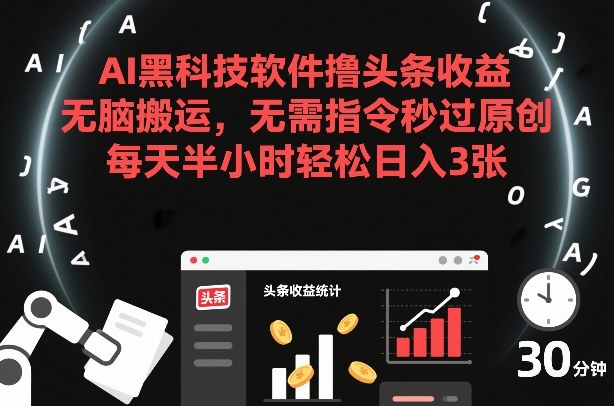 AI黑科技软件撸头条收益，无脑搬运，无需指令秒过原创，每天半小时轻松日入3张【揭秘】-柒浠资源网