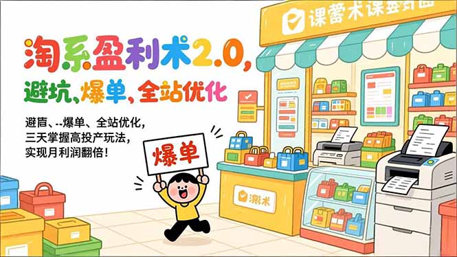 淘系盈利术2.0，避坑、爆单、全站优化，三天掌握高投产玩法，实现月利润翻倍！-柒浠资源网