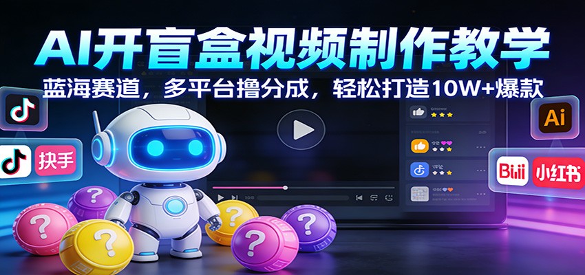 AI开盲盒视频制作教学：蓝海赛道，多平台撸分成，轻松打造10W+爆款-柒浠资源网