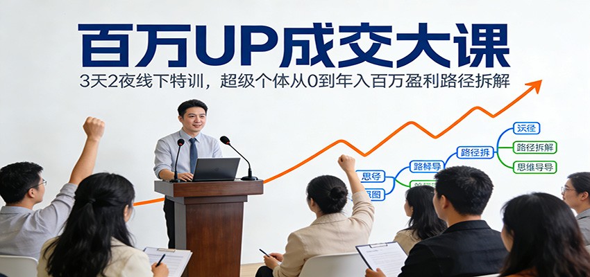 百万UP成交大课：3天2夜线下特训，超级个体从0到年入百万盈利路径拆解-柒浠资源网
