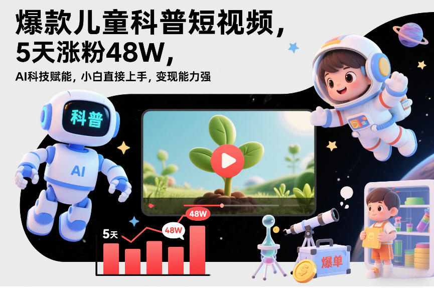 爆款儿童科普短视频，5天涨粉48W，AI科技赋能，小白直接上手，变现能力强，橱窗带货爆单不停-柒浠资源网