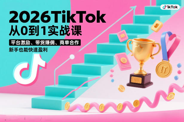 2026TikTok从0到1实战课，平台激励、带货賺佣、商单合作，新手也能快速盈利(3天直播课)-柒浠资源网